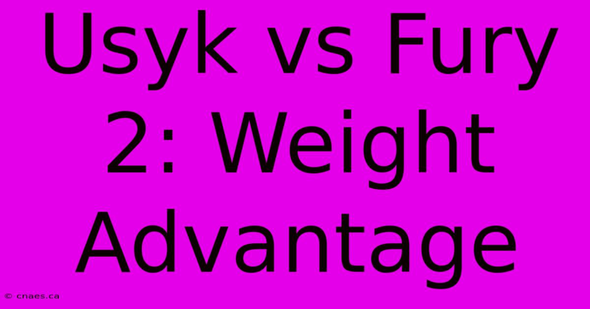 Usyk Vs Fury 2: Weight Advantage