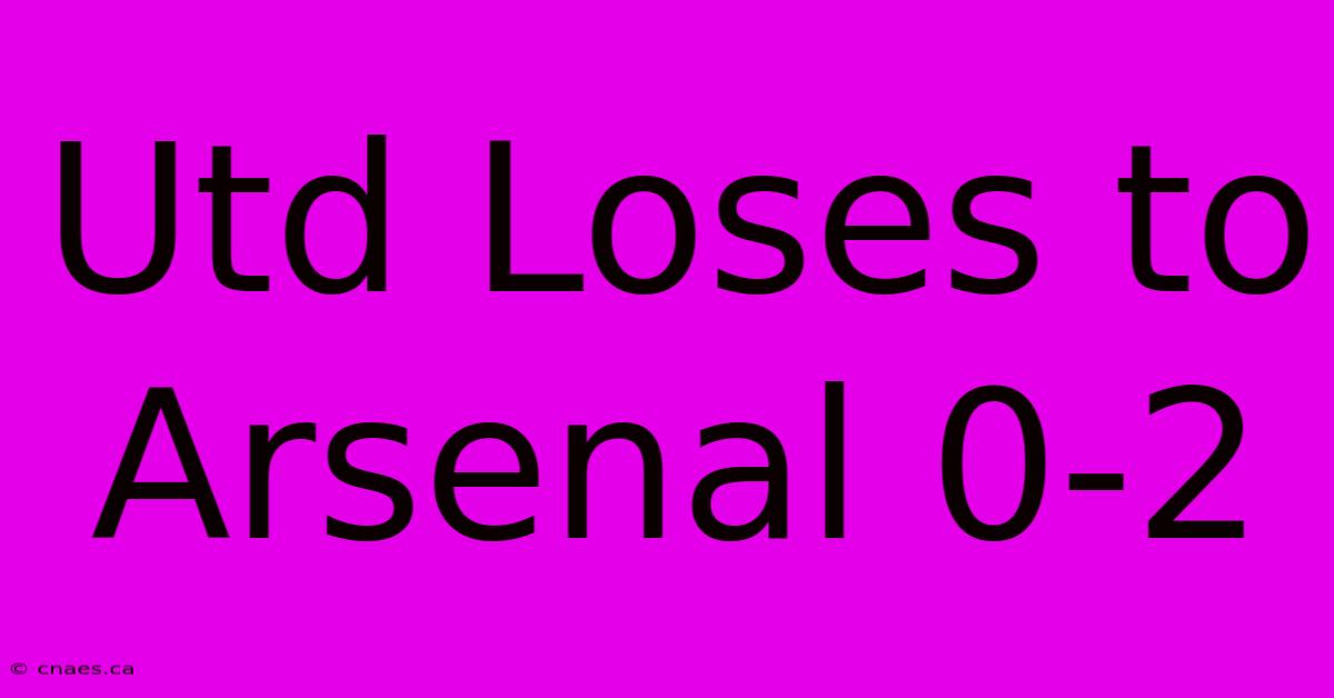 Utd Loses To Arsenal 0-2