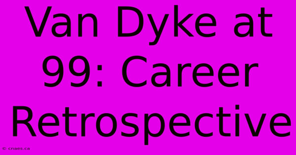 Van Dyke At 99: Career Retrospective