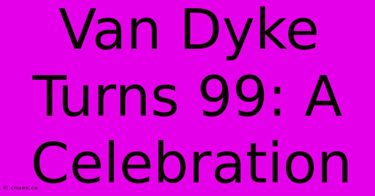 Van Dyke Turns 99: A Celebration