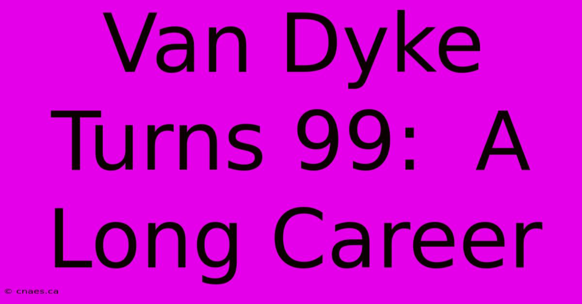 Van Dyke Turns 99:  A Long Career