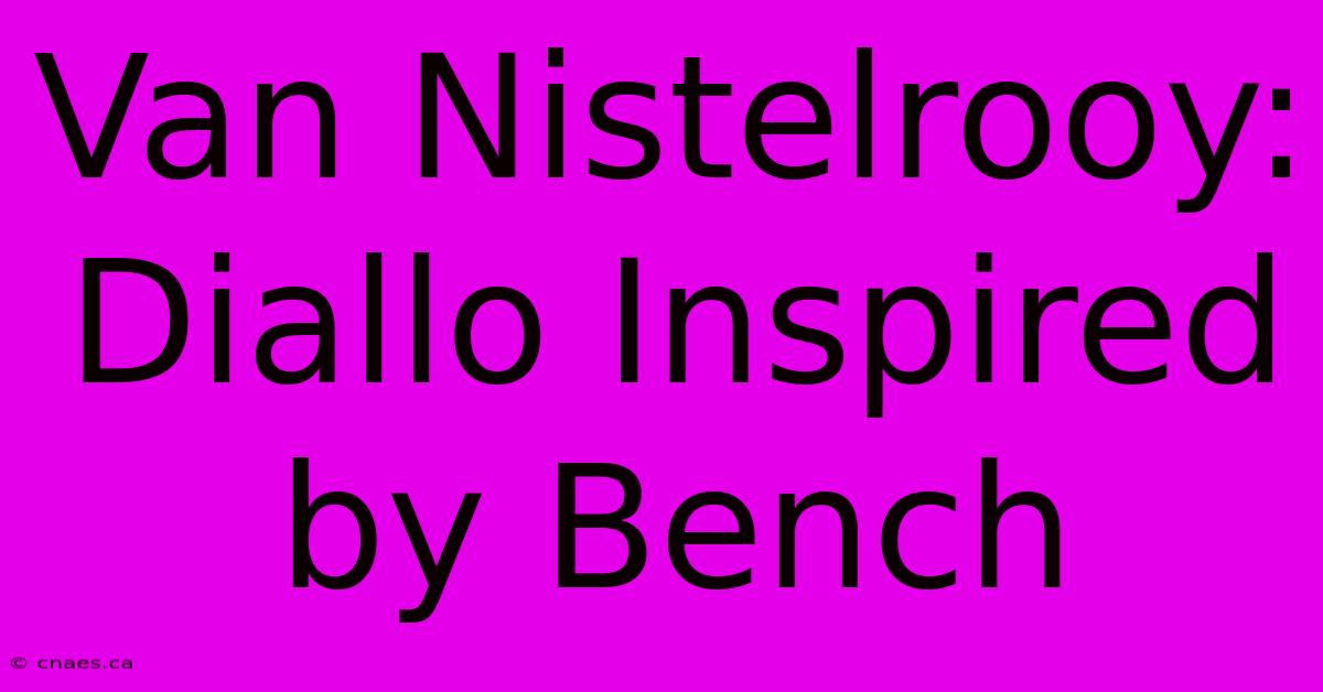 Van Nistelrooy: Diallo Inspired By Bench