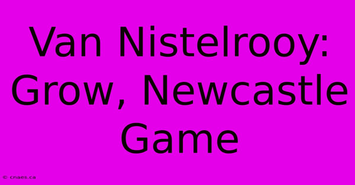 Van Nistelrooy: Grow, Newcastle Game