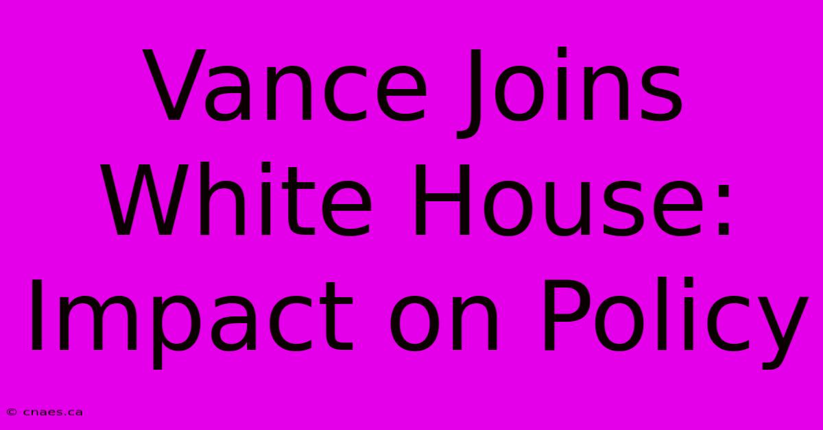 Vance Joins White House: Impact On Policy 