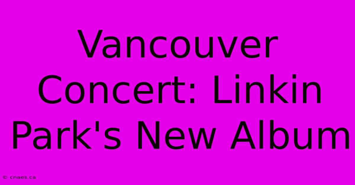 Vancouver Concert: Linkin Park's New Album