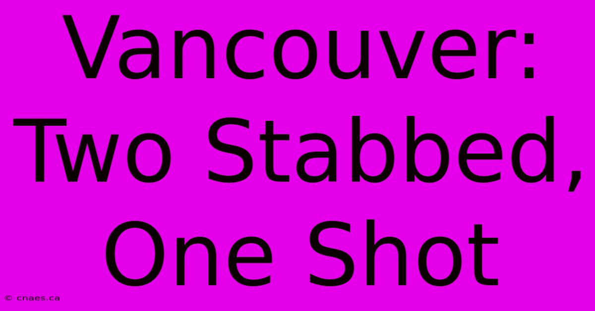 Vancouver: Two Stabbed, One Shot