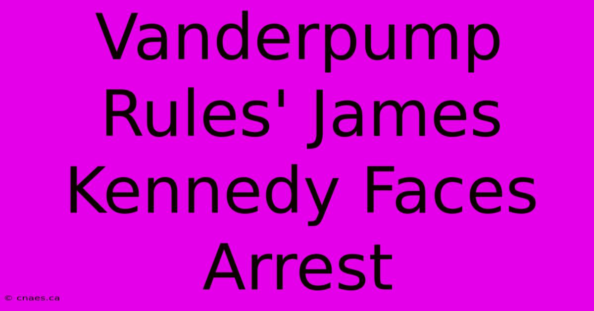 Vanderpump Rules' James Kennedy Faces Arrest