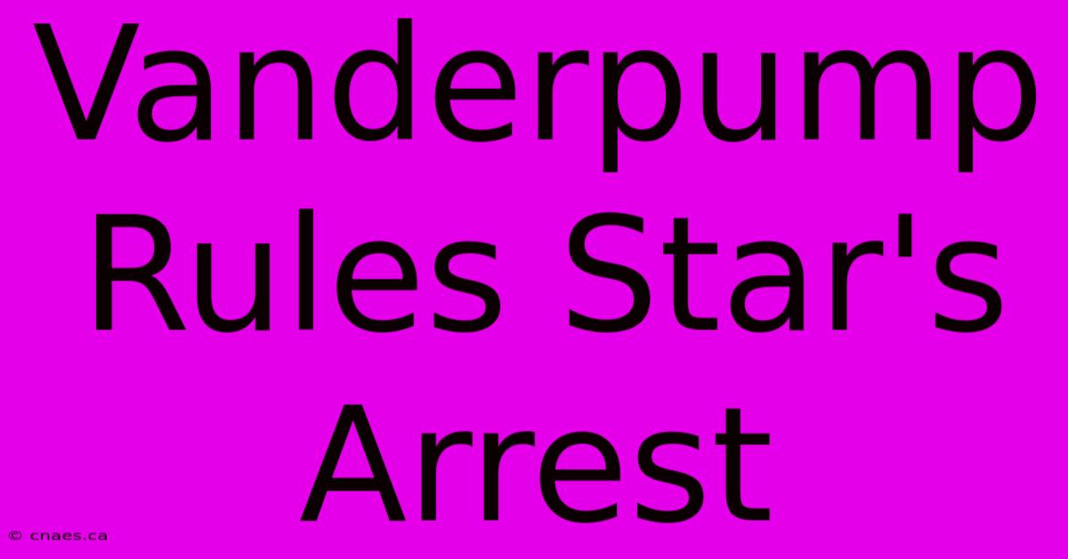 Vanderpump Rules Star's Arrest