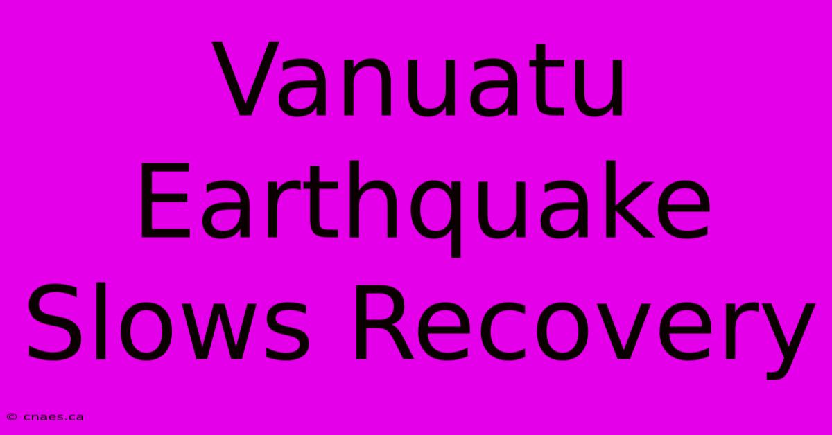 Vanuatu Earthquake Slows Recovery