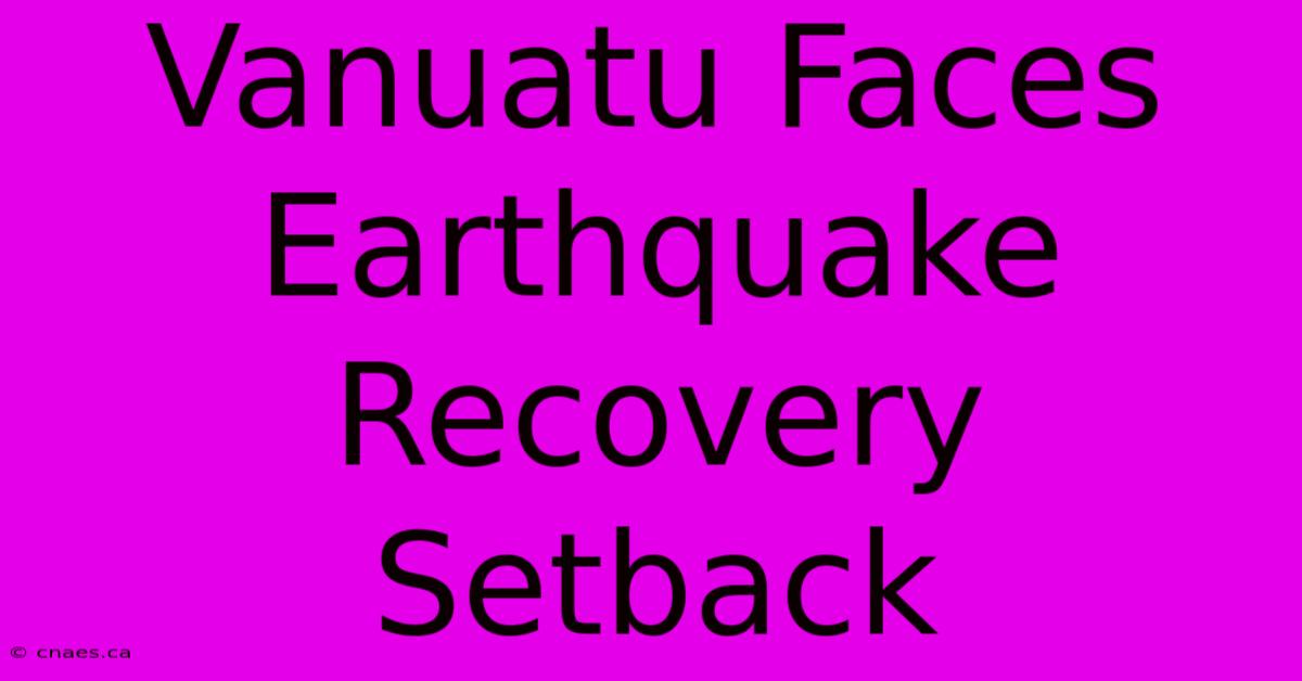 Vanuatu Faces Earthquake Recovery Setback