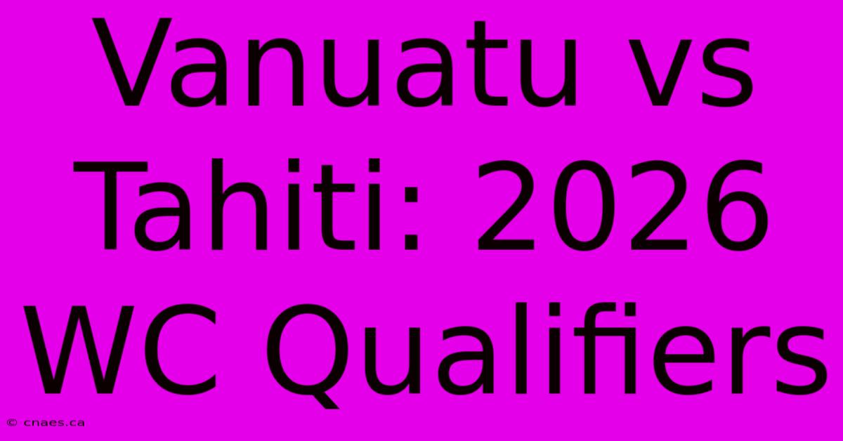 Vanuatu Vs Tahiti: 2026 WC Qualifiers