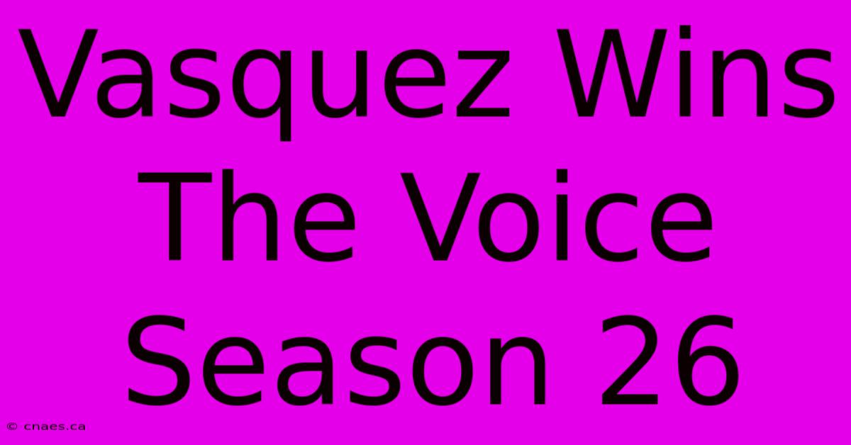 Vasquez Wins The Voice Season 26