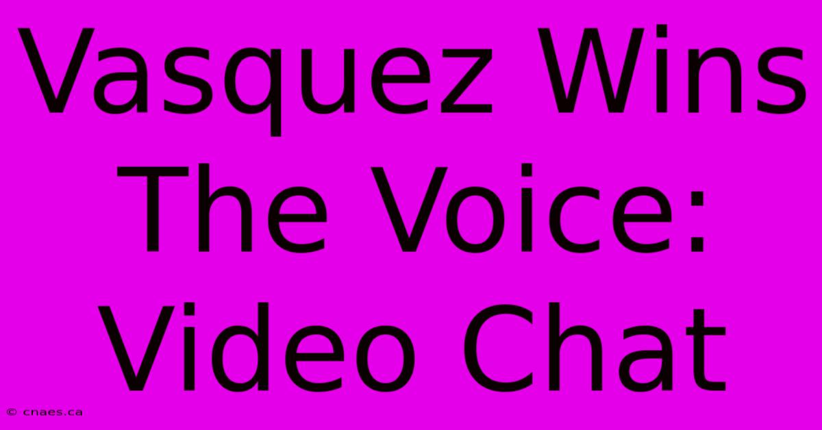 Vasquez Wins The Voice: Video Chat