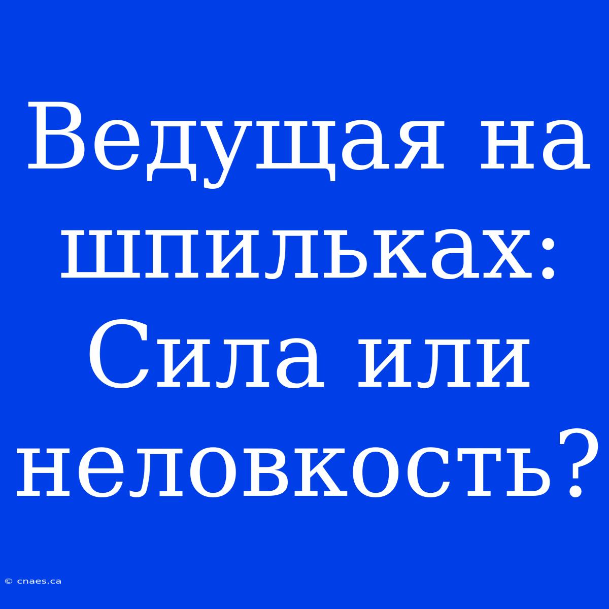 Ведущая На Шпильках: Сила Или Неловкость?