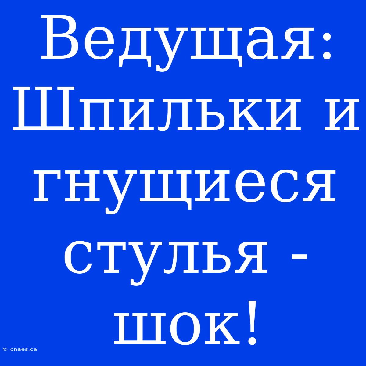 Ведущая: Шпильки И Гнущиеся Стулья - Шок!