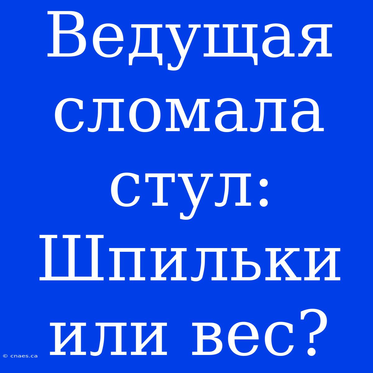 Ведущая Сломала Стул: Шпильки Или Вес?