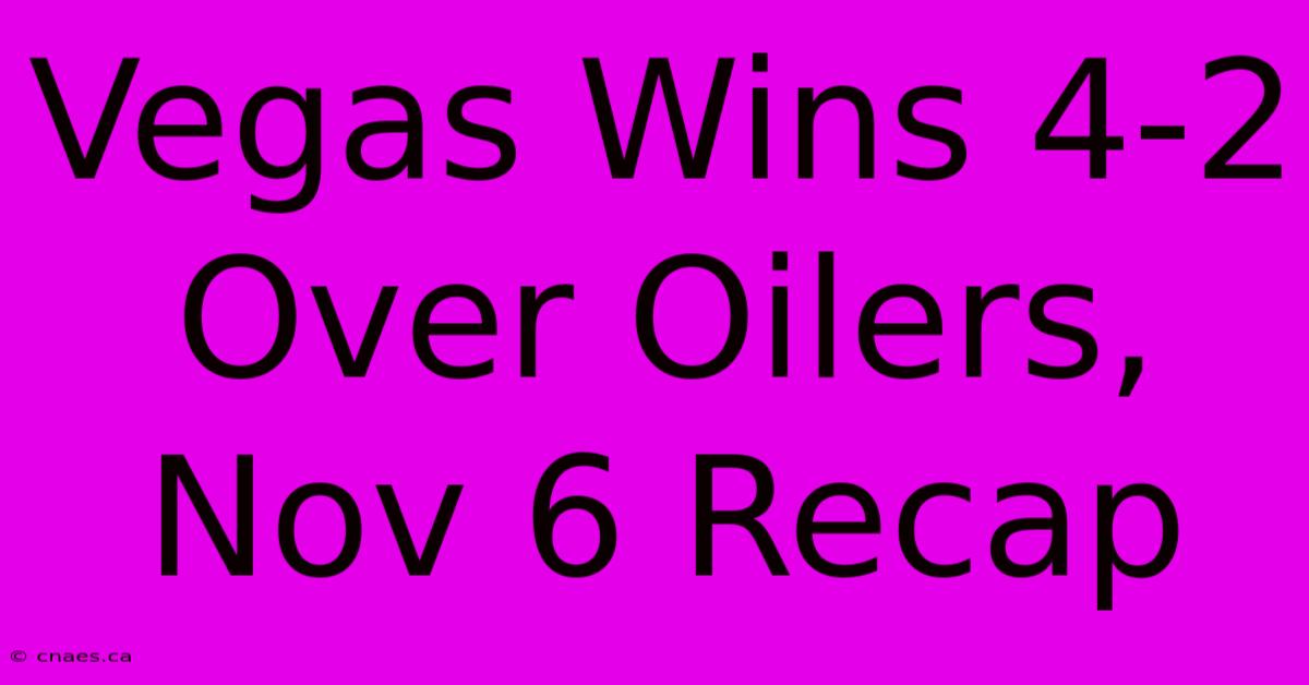 Vegas Wins 4-2 Over Oilers, Nov 6 Recap