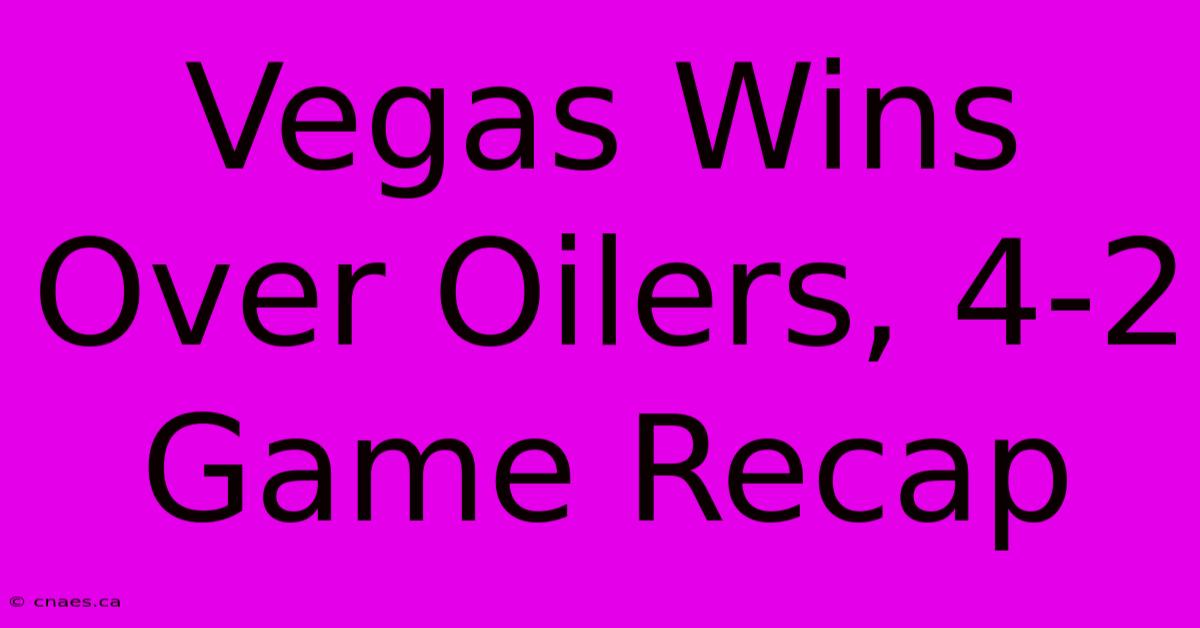 Vegas Wins Over Oilers, 4-2 Game Recap