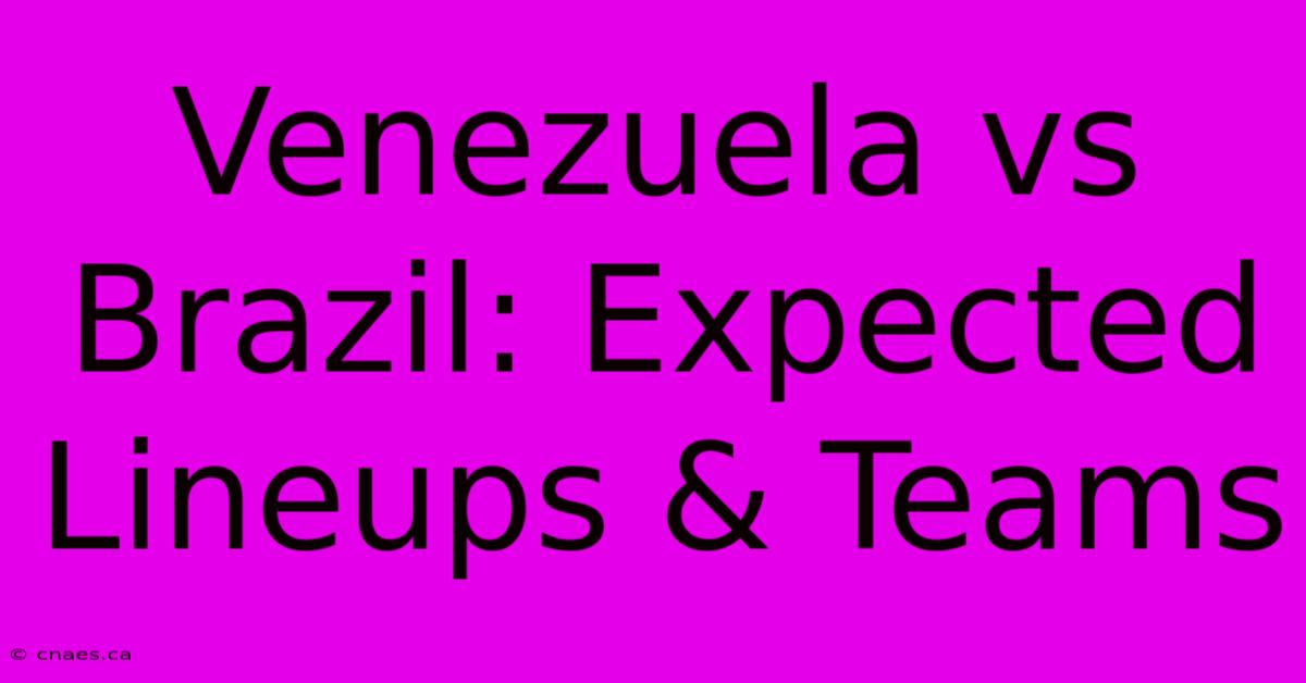 Venezuela Vs Brazil: Expected Lineups & Teams