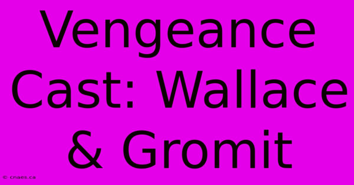 Vengeance Cast: Wallace & Gromit