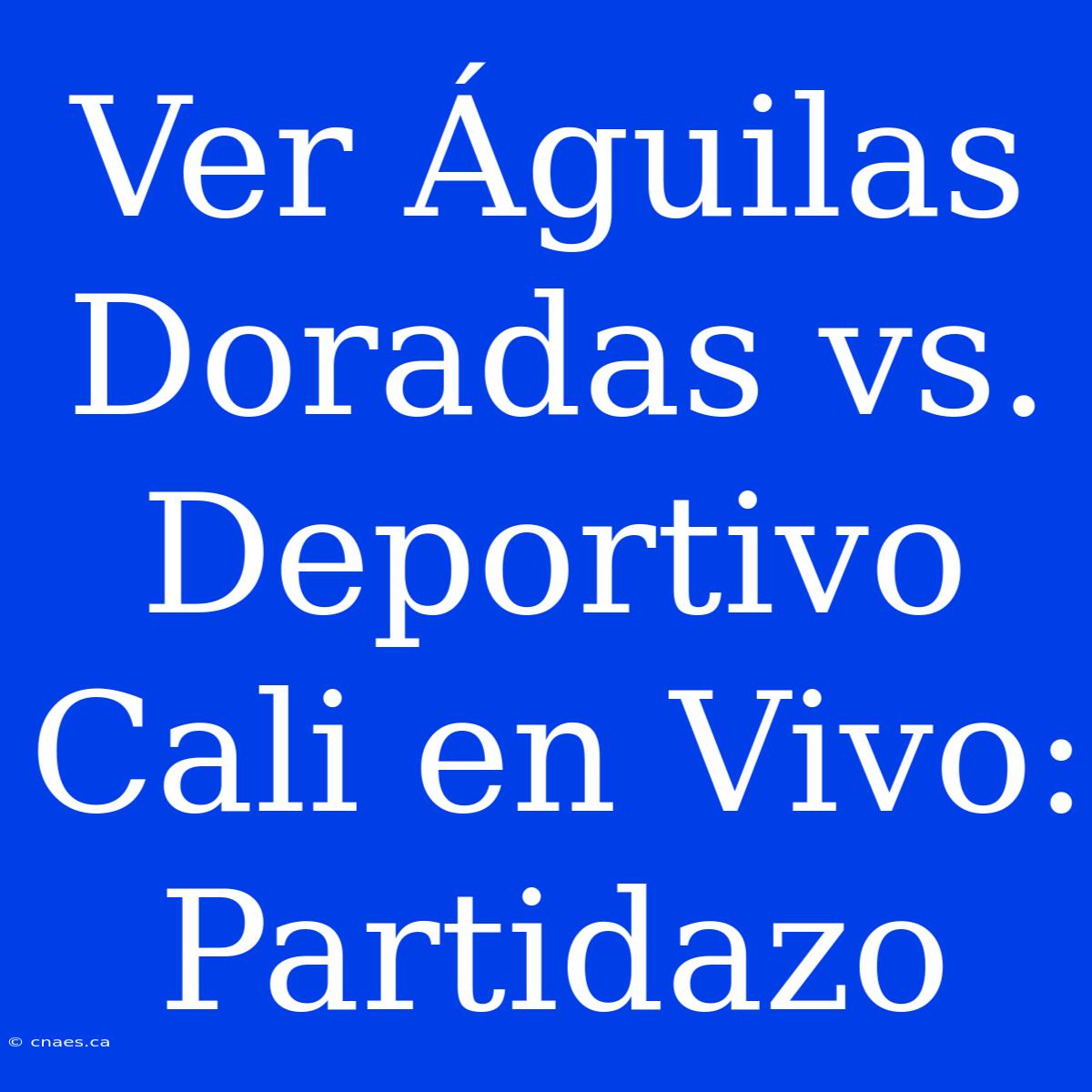 Ver Águilas Doradas Vs. Deportivo Cali En Vivo: Partidazo