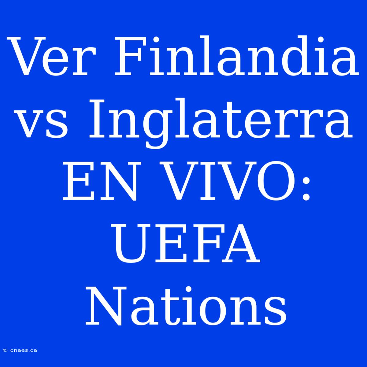 Ver Finlandia Vs Inglaterra EN VIVO: UEFA Nations