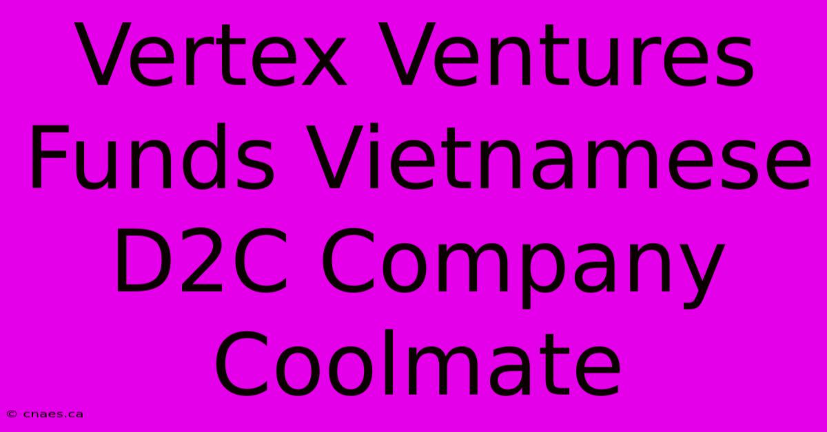 Vertex Ventures Funds Vietnamese D2C Company Coolmate