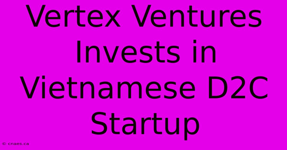 Vertex Ventures Invests In Vietnamese D2C Startup