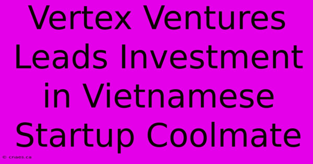 Vertex Ventures Leads Investment In Vietnamese Startup Coolmate