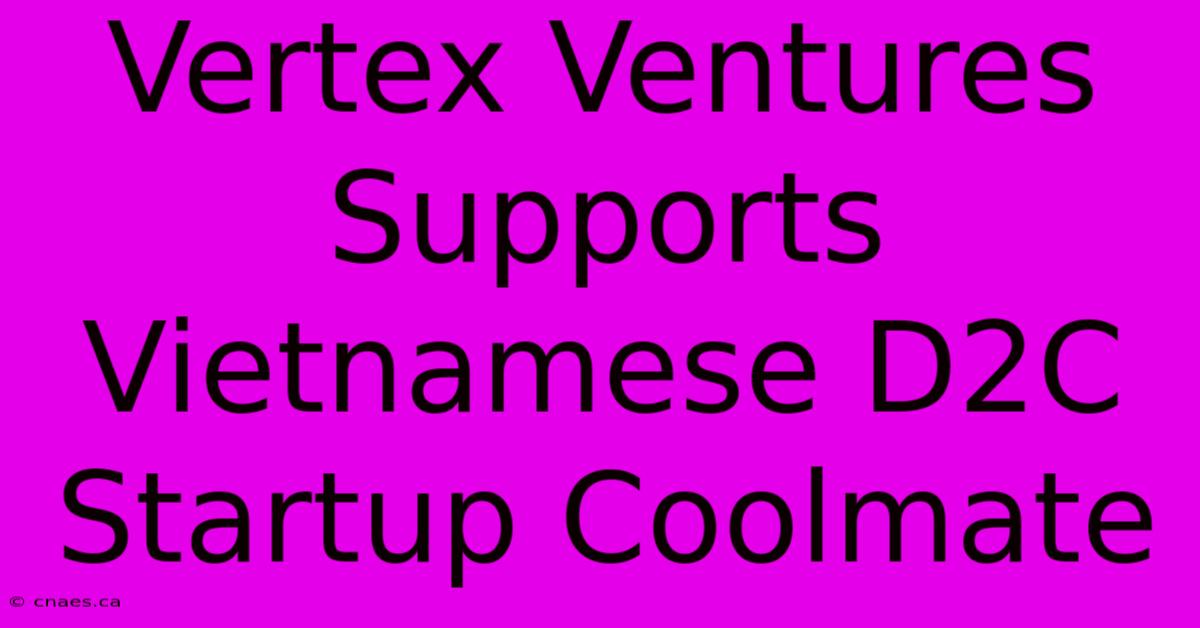 Vertex Ventures Supports Vietnamese D2C Startup Coolmate