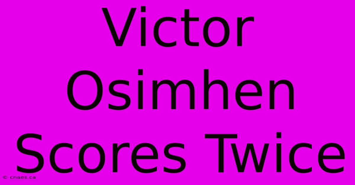 Victor Osimhen Scores Twice