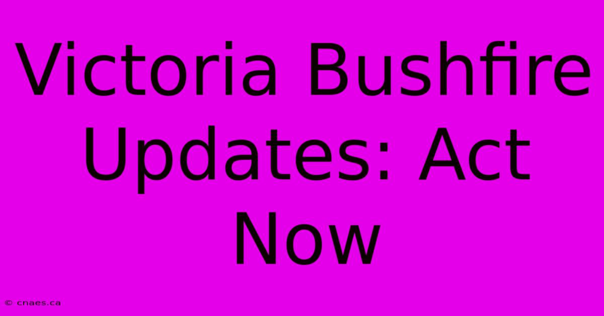 Victoria Bushfire Updates: Act Now