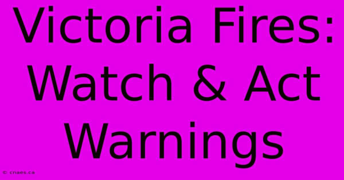 Victoria Fires: Watch & Act Warnings