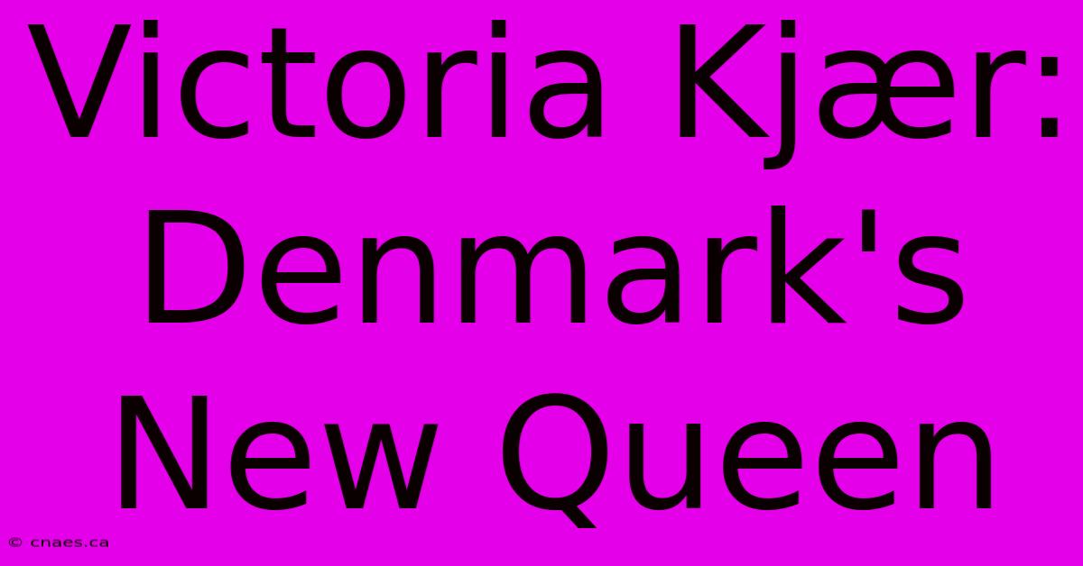 Victoria Kjær: Denmark's New Queen