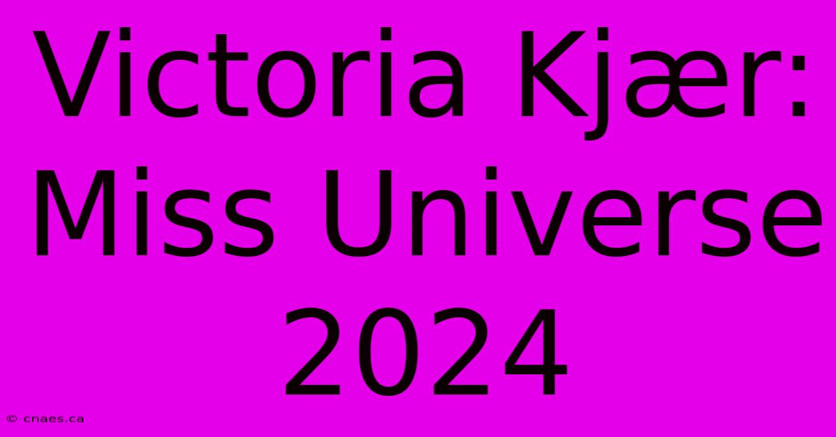 Victoria Kjær: Miss Universe 2024