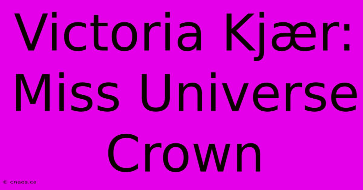 Victoria Kjær: Miss Universe Crown