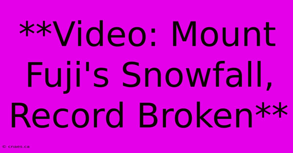 **Video: Mount Fuji's Snowfall, Record Broken** 