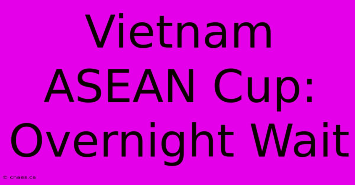 Vietnam ASEAN Cup: Overnight Wait