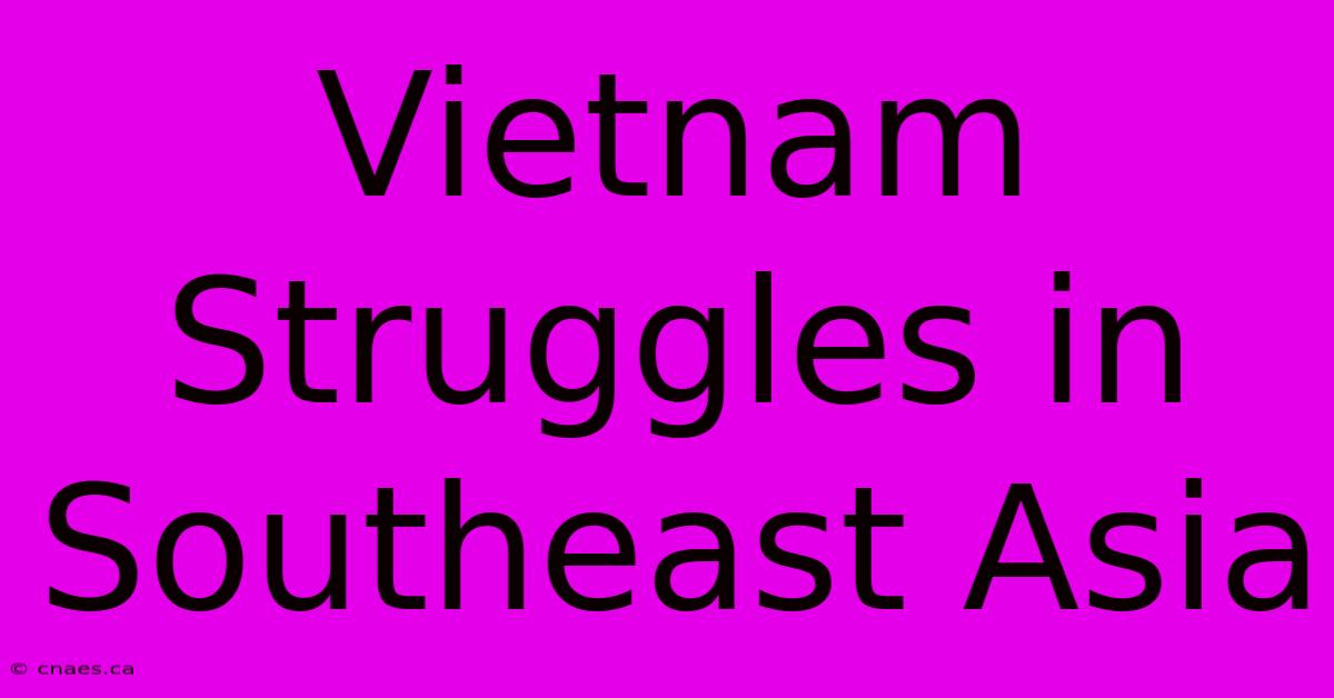 Vietnam Struggles In Southeast Asia