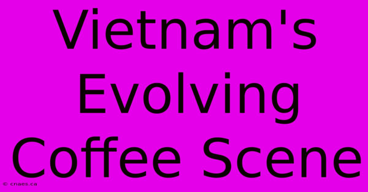 Vietnam's Evolving Coffee Scene