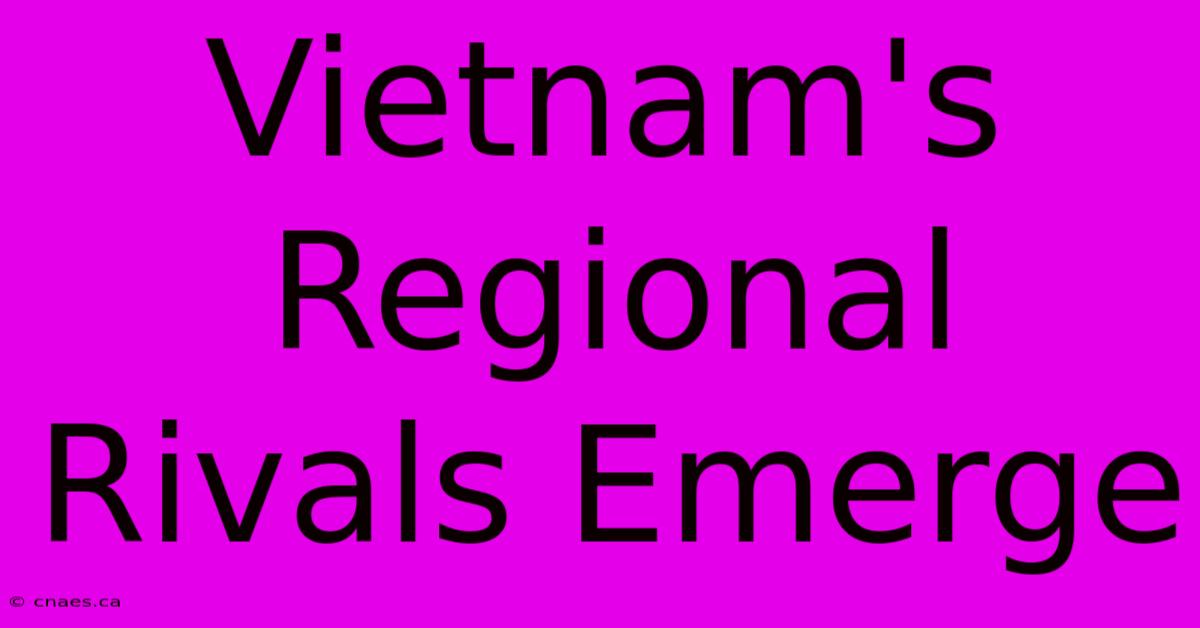 Vietnam's Regional Rivals Emerge