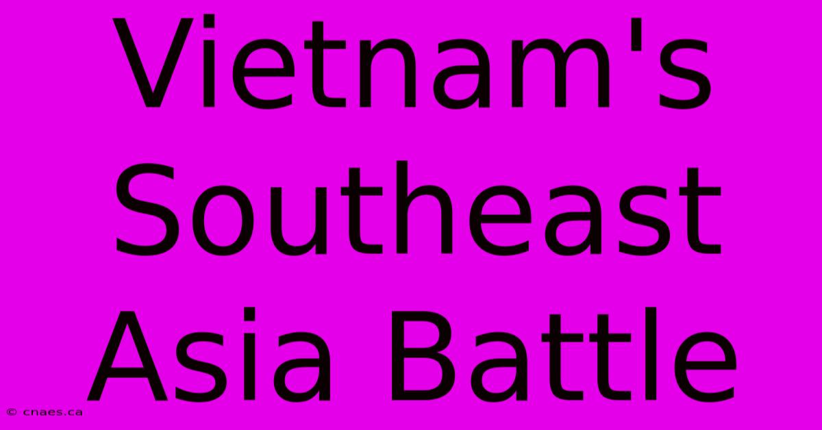 Vietnam's Southeast Asia Battle