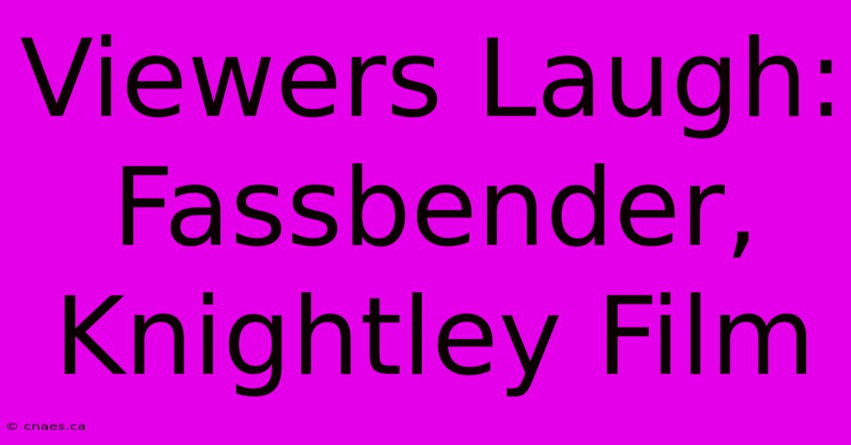 Viewers Laugh: Fassbender, Knightley Film