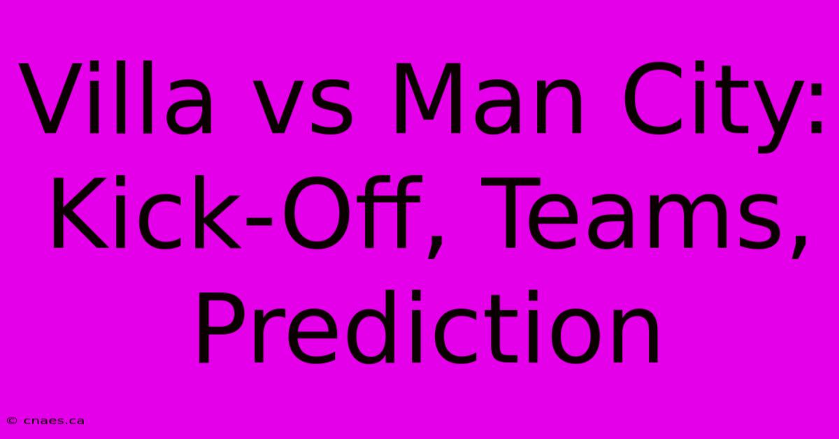 Villa Vs Man City: Kick-Off, Teams, Prediction