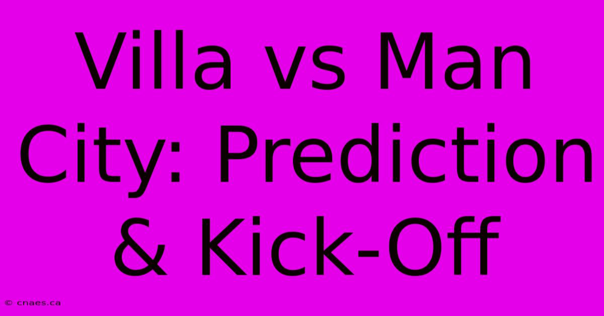 Villa Vs Man City: Prediction & Kick-Off