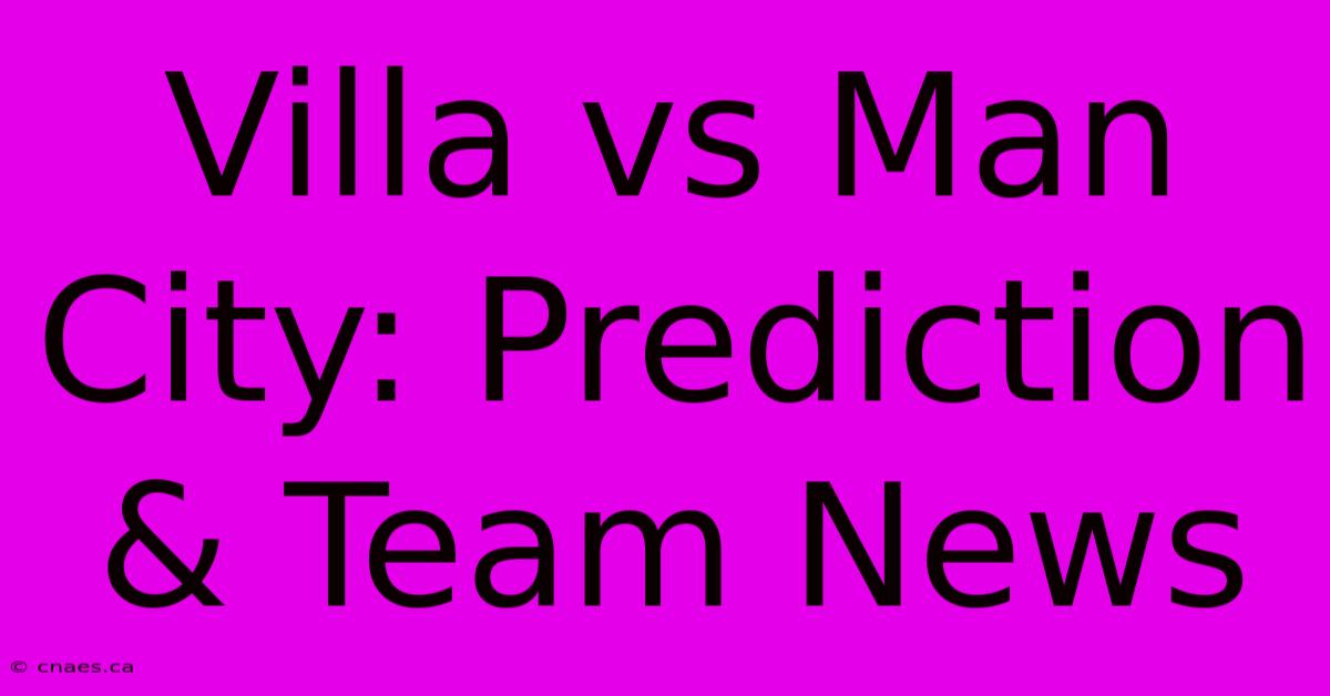 Villa Vs Man City: Prediction & Team News