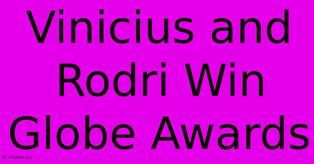 Vinicius And Rodri Win Globe Awards