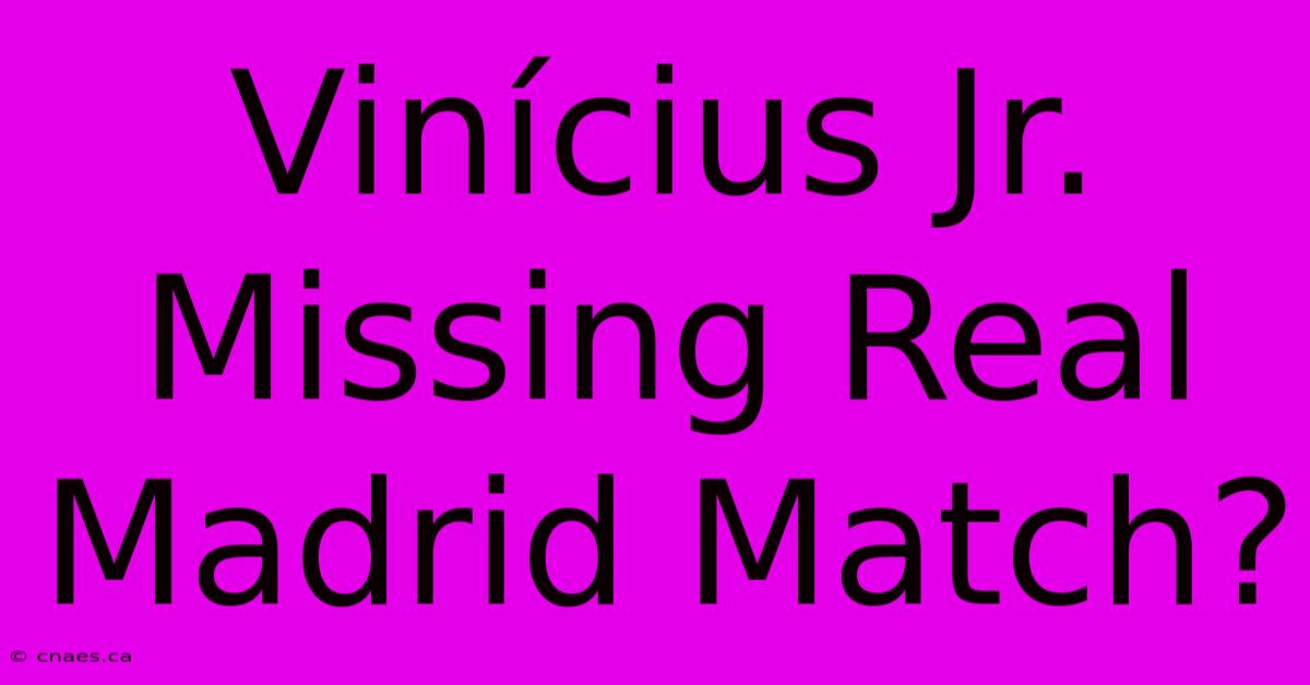 Vinícius Jr. Missing Real Madrid Match?