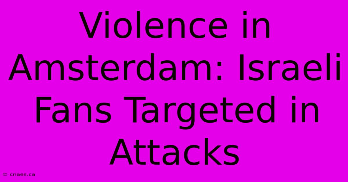 Violence In Amsterdam: Israeli Fans Targeted In Attacks