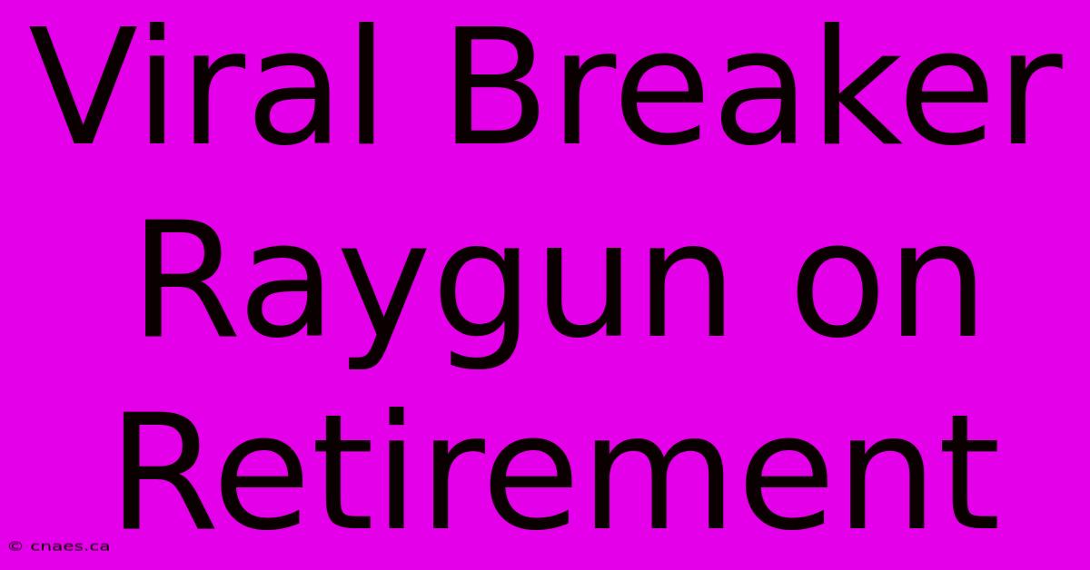 Viral Breaker Raygun On Retirement